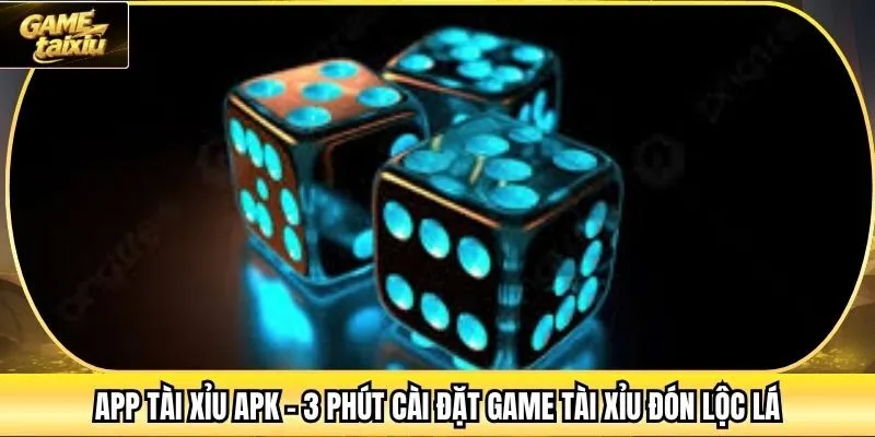App Tài Xỉu APK - 3 Phút Cài Đặt Game Tài Xỉu Đón Lộc Lá