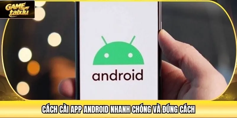 Cách cài app Android nhanh chóng và đúng cách