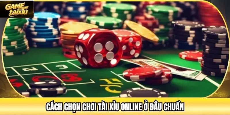 Cách chọn chơi Tài Xỉu online ở đâu chuẩn