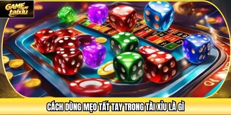 Cách dùng mẹo tất tay trong tài xỉu là gì