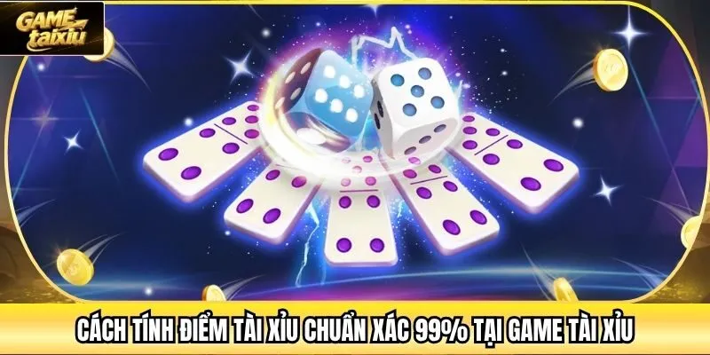 Cách Tính Điểm Tài Xỉu Chuẩn Xác 99% Tại Game Tài Xỉu