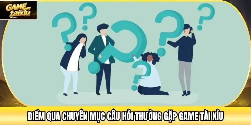 Điểm qua chuyên mục câu hỏi thường gặp Game Tài Xỉu