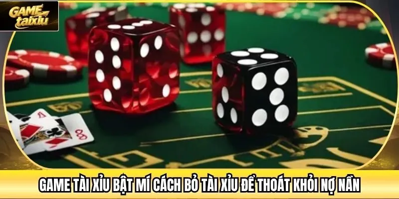 Game Tài Xỉu Bật Mí Cách Bỏ Tài Xỉu Để Thoát Khỏi Nợ Nần