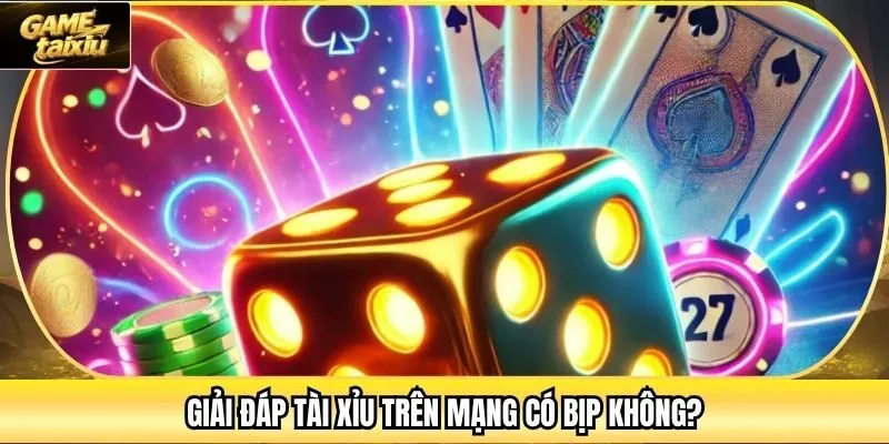 Giải đáp tài xỉu trên mạng có bịp không?