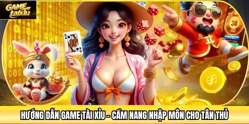 Hướng Dẫn Game Tài Xỉu - Cẩm Nang Nhập Môn Cho Tân Thủ