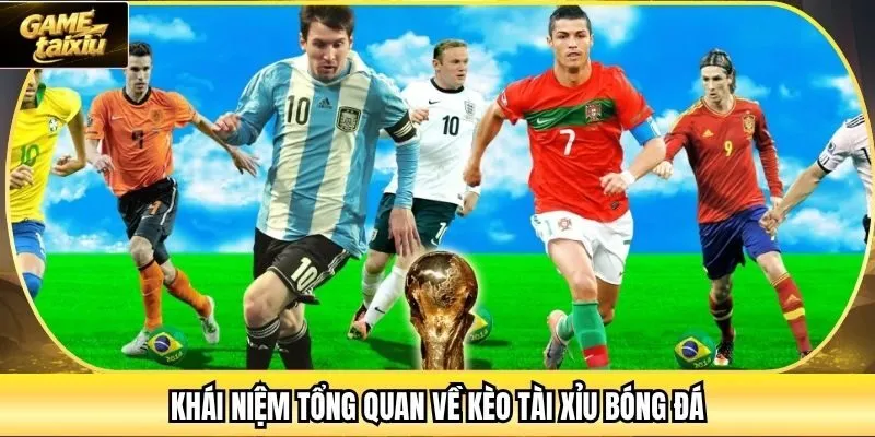 Khái niệm tổng quan về kèo tài xỉu bóng đá