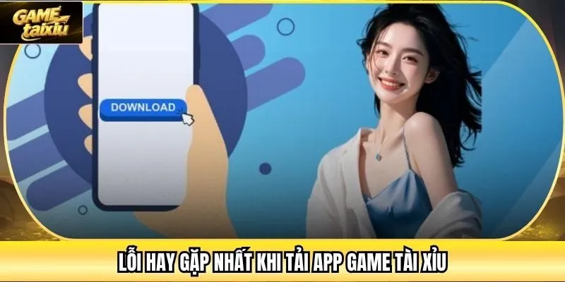 Lỗi hay gặp nhất khi tải app Game Tài Xỉu