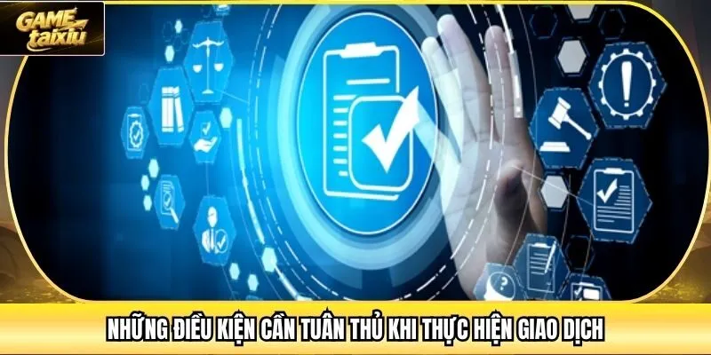 Những điều kiện cần tuân thủ khi thực hiện giao dịch