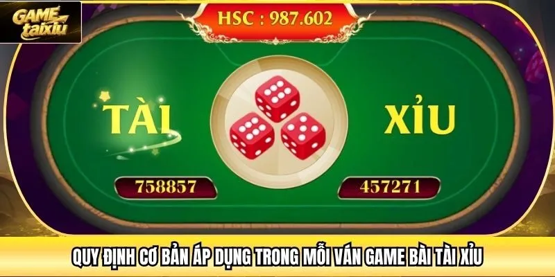 Quy định cơ bản áp dụng trong mỗi ván game bài Tài Xỉu