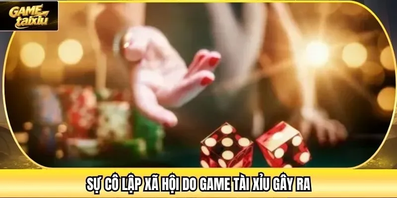 Sự cô lập xã hội do game tài xỉu gây ra