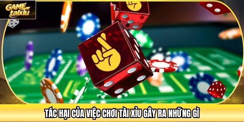 Tác hại của việc chơi tài xỉu gây ra những gì