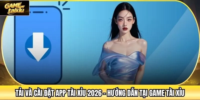Tải Và Cài Đặt App Tài Xỉu 2026 - Hướng Dẫn Tại Game Tài Xỉu