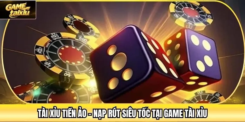 Tài Xỉu Tiền Ảo - Nạp Rút Siêu Tốc Tại Game Tài Xỉu