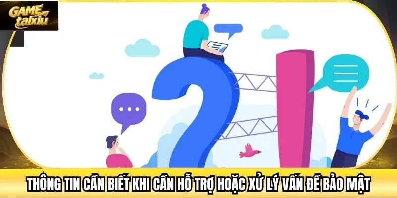 Thông tin cần biết khi cần hỗ trợ hoặc xử lý vấn đề bảo mật