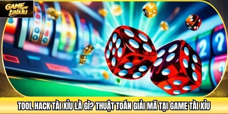 Tool Hack Tài Xỉu Là Gì? Thuật Toán Giải Mã Tại Game Tài Xỉu